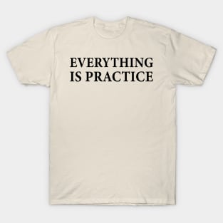 everything is practice T-Shirt